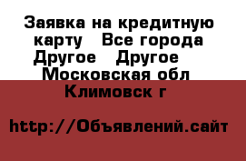 Заявка на кредитную карту - Все города Другое » Другое   . Московская обл.,Климовск г.